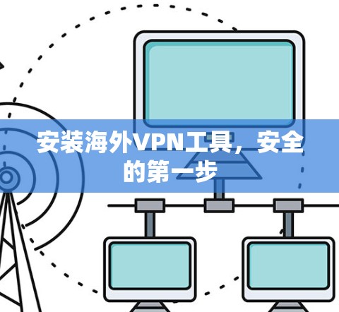 安装海外VPN工具,安全的第一步 安装海外VPN工具,安全的第一步