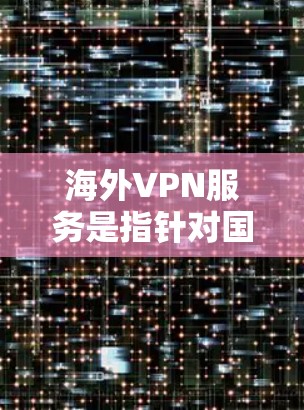 海外VPN服务是指针对国际网络(如欧洲、北美等地)提供VPN选择的网络服务。这些服务通常针对那些希望在国际网络上安全访问的信息来源,如社交媒体、视频会议、在线购物等。以下是对海外VPN服务的介绍 海外VPN服务是指针对国际网络(如欧洲、北美等地)提供VPN选择的网络服务。这些服务通常针对那些希望在国际网络上安全访问的信息来源,如社交媒体、视频会议、在线购物等。以下是对海外VPN服务的介绍