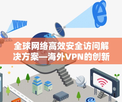 全球网络高效安全访问解决方案—海外VPN的创新与应用 全球网络高效安全访问解决方案—海外VPN的创新与应用