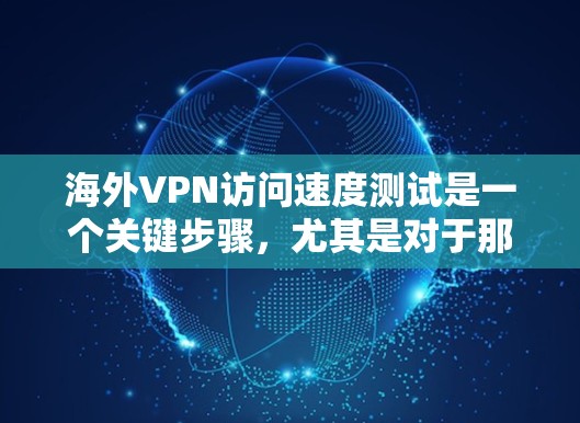 海外VPN访问速度测试是一个关键步骤,尤其是对于那些希望在安全和速度之间找到平衡的人来说。以下是一个详细的步骤指南,帮助您进行测试 海外VPN访问速度测试是一个关键步骤,尤其是对于那些希望在安全和速度之间找到平衡的人来说。以下是一个详细的步骤指南,帮助您进行测试
