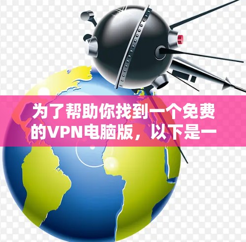 为了帮助你找到一个免费的VPN电脑版,以下是一些步骤性的建议 为了帮助你找到一个免费的VPN电脑版,以下是一些步骤性的建议