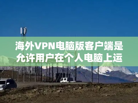 海外VPN电脑版客户端是允许用户在个人电脑上运行VPN软件的版本。这些客户端通常提供类似网络VPN的功能,如加密通信、流量控制、访问外部网站、数据存储和安全设置。以下是关于这些客户端的一些详细信息 海外VPN电脑版客户端是允许用户在个人电脑上运行VPN软件的版本。这些客户端通常提供类似网络VPN的功能,如加密通信、流量控制、访问外部网站、数据存储和安全设置。以下是关于这些客户端的一些详细信息