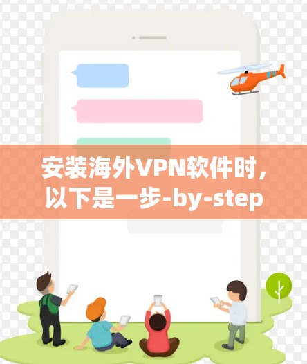 安装海外VPN软件时，以下是一步-by-step的指南