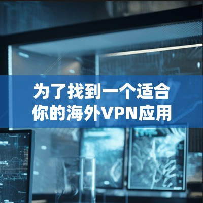 为了找到一个适合你的海外VPN应用,以下是分步骤的推荐过程 为了找到一个适合你的海外VPN应用,以下是分步骤的推荐过程