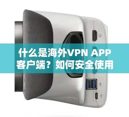 什么是海外VPN APP客户端?如何安全使用海外VPN 什么是海外VPN APP客户端?如何安全使用海外VPN