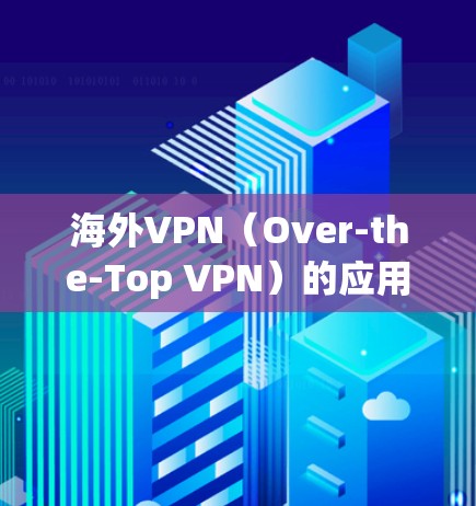 海外VPN（Over-the-Top VPN）的应用程序通常需要通过节点测试来验证其安全性和稳定性。节点测试通常包括以下步骤