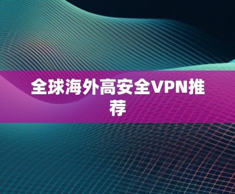 全球海外高安全VPN推荐 全球海外高安全VPN推荐