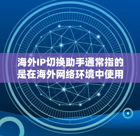 海外IP切换助手通常指的是在海外网络环境中使用路由器或其他设备来切换IP地址。以下是一些步骤和建议,帮助您在海外网络中顺利进行IP切换 海外IP切换助手通常指的是在海外网络环境中使用路由器或其他设备来切换IP地址。以下是一些步骤和建议,帮助您在海外网络中顺利进行IP切换