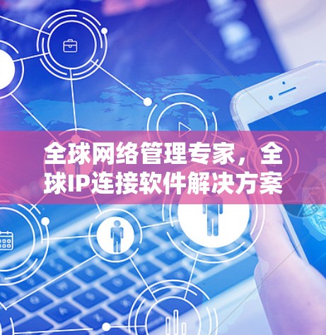 全球网络管理专家,全球IP连接软件解决方案 全球网络管理专家,全球IP连接软件解决方案