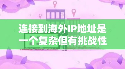 连接到海外IP地址是一个复杂但有挑战性的任务,涉及多个步骤和工具。以下是一个分步骤的指南,帮助你逐步完成这个任务 连接到海外IP地址是一个复杂但有挑战性的任务,涉及多个步骤和工具。以下是一个分步骤的指南,帮助你逐步完成这个任务