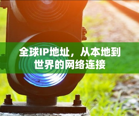 全球IP地址,从本地到世界的网络连接 全球IP地址,从本地到世界的网络连接