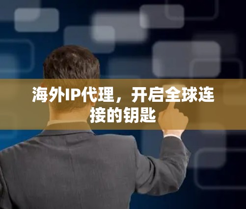 海外IP代理,开启全球连接的钥匙 海外IP代理,开启全球连接的钥匙