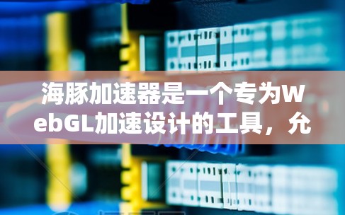 海豚加速器是一个专为WebGL加速设计的工具,允许在网页上快速使用WebGL技术,实时显示高清视频和图像。以下是使用海豚加速器的详细步骤和建议 海豚加速器是一个专为WebGL加速设计的工具,允许在网页上快速使用WebGL技术,实时显示高清视频和图像。以下是使用海豚加速器的详细步骤和建议