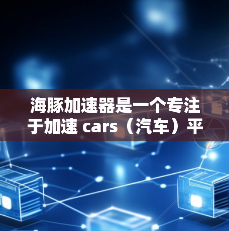 海豚加速器是一个专注于加速 cars(汽车)平台的工具,旨在提升用户体验。如果你想访问海豚加速器的官网,可以按照以下步骤操作 海豚加速器是一个专注于加速 cars(汽车)平台的工具,旨在提升用户体验。如果你想访问海豚加速器的官网,可以按照以下步骤操作