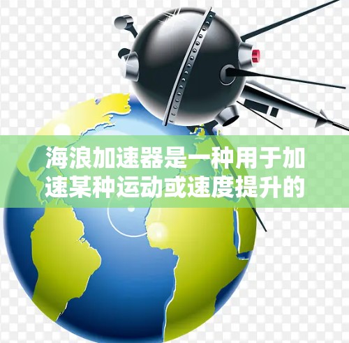 海浪加速器是一种用于加速某种运动或速度提升的设备，可能指用于潜水、太空任务或工业自动化等领域。海外部署意味着这些设备需要部署在国际空间站或其他太空任务中。以下是对海浪加速器海外线路的分析