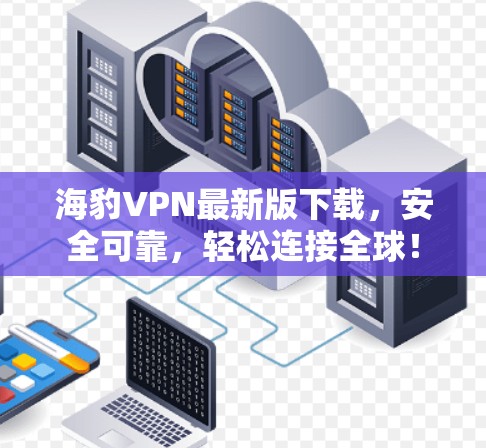 海豹VPN最新版下载,安全可靠,轻松连接全球!