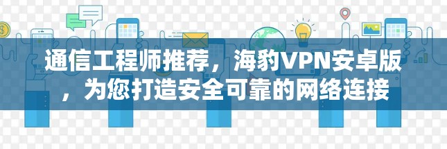 通信工程师推荐，海豹VPN安卓版，为您打造安全可靠的网络连接