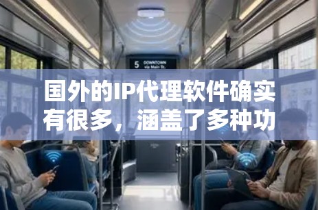 国外的IP代理软件确实有很多,涵盖了多种功能和需求。如果你需要专业的IP代理服务,以下是一些推荐的国外IP代理软件和工具