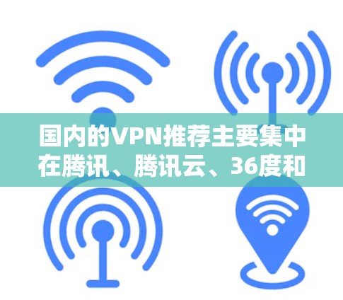 国内的VPN推荐主要集中在腾讯、腾讯云、36度和七度网络等多个平台上，以下是这些平台的详细介绍和推荐