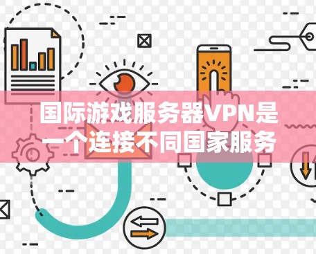 国际游戏服务器VPN是一个连接不同国家服务器的加密网络,用于在国际上发布游戏内容。以下是详细的步骤和建议