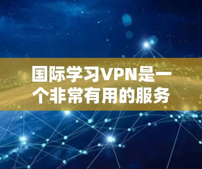国际学习VPN是一个非常有用的服务,帮助学生和学习者在不用家里的网络的情况下,获得高质量的学习资源。以下是一些国际学习VPN的推荐,供你选择