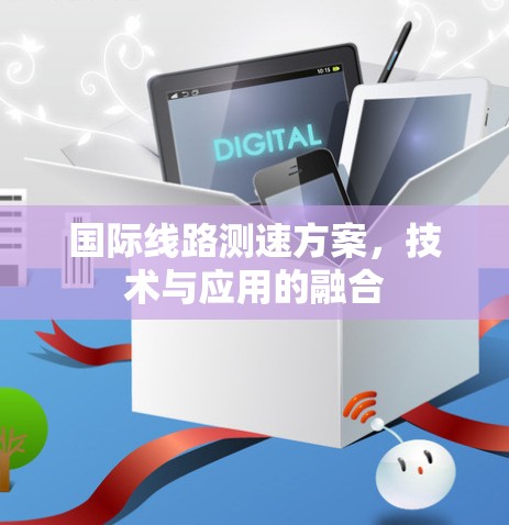 国际线路测速方案,技术与应用的融合