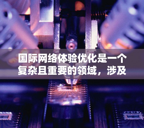 国际网络体验优化是一个复杂且重要的领域,涉及技术、用户体验、数据安全等多个方面。以下是一些关键点和建议,帮助你提升国际网络体验