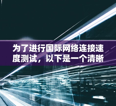 为了进行国际网络连接速度测试,以下是一个清晰的步骤指南