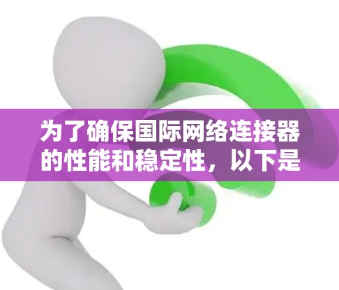 为了确保国际网络连接器的性能和稳定性,以下是一个详细的测试步骤和方法