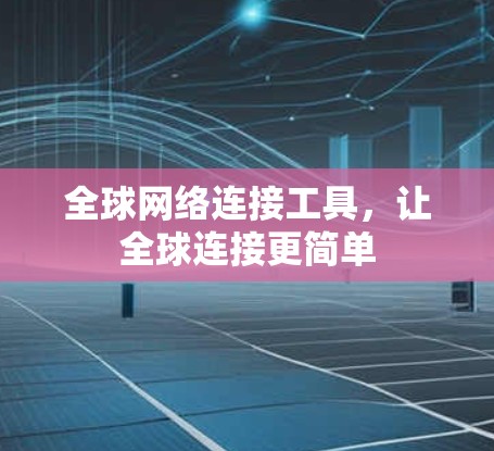 全球网络连接工具,让全球连接更简单