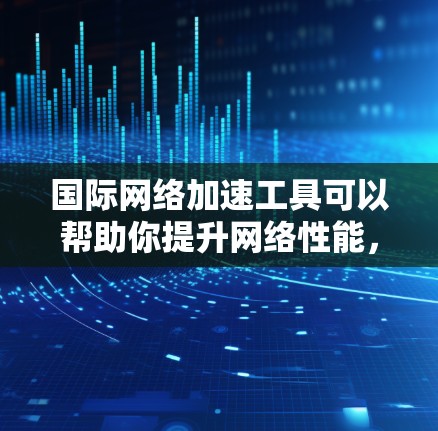 国际网络加速工具可以帮助你提升网络性能,减少延迟,同时增强安全性和稳定性。以下是一些常用的国际网络加速工具 国际网络加速工具可以帮助你提升网络性能,减少延迟,同时增强安全性和稳定性。以下是一些常用的国际网络加速工具