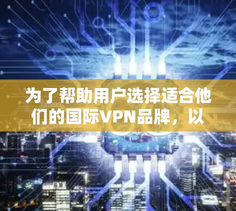 为了帮助用户选择适合他们的国际VPN品牌,以下是对几个主要VPN品牌的详细介绍,包括它们的特点、功能、价格和推荐理由