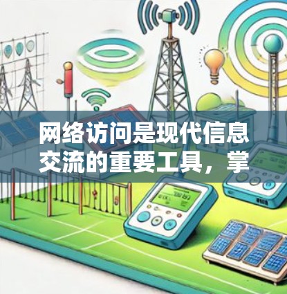 网络访问是现代信息交流的重要工具,掌握基本的网络访问技能可以帮助你更好地管理网络环境,保护数据安全,提升工作效率。以下是一步步的网络访问教程