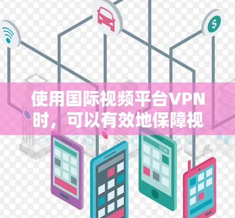 使用国际视频平台VPN时，可以有效地保障视频内容的安全传输。以下是一些关键步骤和考虑因素，帮助你更好地使用这些服务