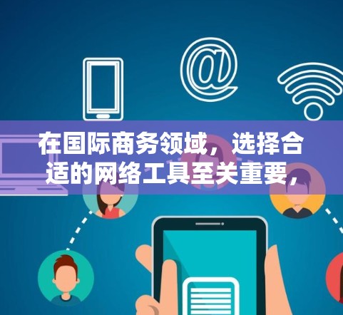 在国际商务领域,选择合适的网络工具至关重要,因为它需要涵盖销售、采购、项目管理和国际商务的多方面需求。以下是一些推荐的网络工具,详细说明它们的功能、优点和适用场景