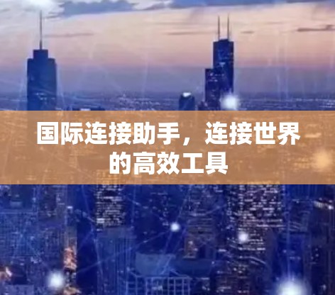 国际连接助手,连接世界的高效工具