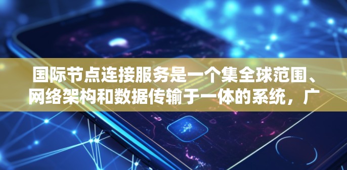 国际节点连接服务是一个集全球范围、网络架构和数据传输于一体的系统,广泛应用于企业和教育领域,旨在保障数据传输的安全性和可靠性。以下是该服务的详细分析