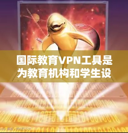 国际教育VPN工具是为教育机构和学生设计的远程访问网络资源的工具,旨在保护隐私并提供便利的学习环境。以下是对这些工具的详细介绍