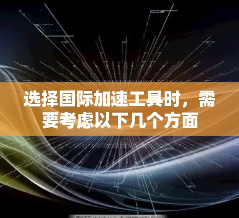 选择国际加速工具时,需要考虑以下几个方面