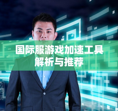 国际服游戏加速工具解析与推荐