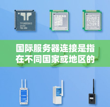国际服务器连接是指在不同国家或地区的服务器之间建立真实网络连接的技术。以下是关于国际服务器连接的一些关键点和信息