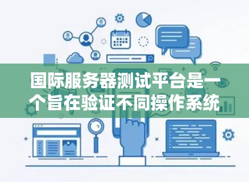 国际服务器测试平台是一个旨在验证不同操作系统和服务器环境下的应用性能和稳定性的企业级测试工具。它帮助开发者和测试人员确保他们的应用在实际应用中表现良好，避免因环境差异导致的性能问题