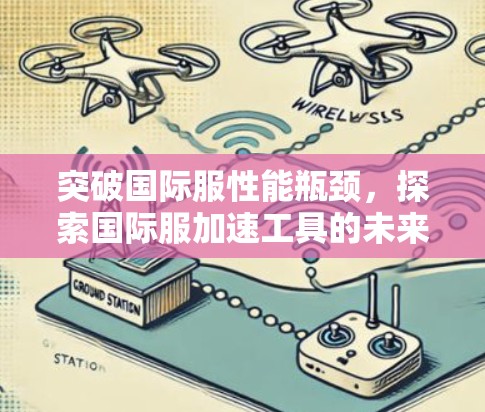 突破国际服性能瓶颈,探索国际服加速工具的未来