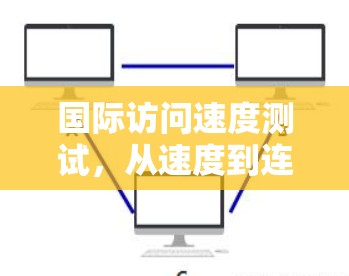 国际访问速度测试,从速度到连接的未来