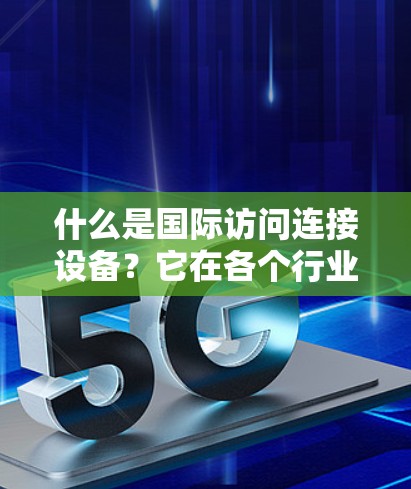 什么是国际访问连接设备?它在各个行业的应用都有哪些呢? 什么是国际访问连接设备?它在各个行业的应用都有哪些呢?