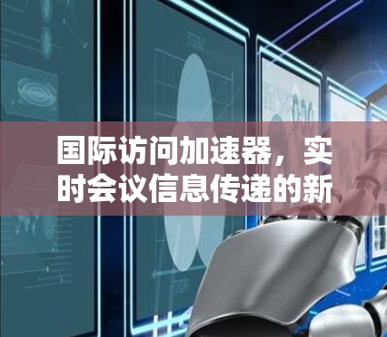 国际访问加速器，实时会议信息传递的新标准
