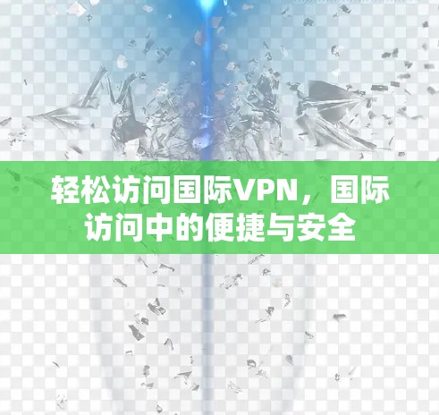 轻松访问国际VPN，国际访问中的便捷与安全