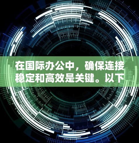 在国际办公中,确保连接稳定和高效是关键。以下是一些国际办公连接助手及其特点