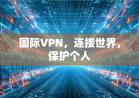 国际VPN,连接世界,保护个人