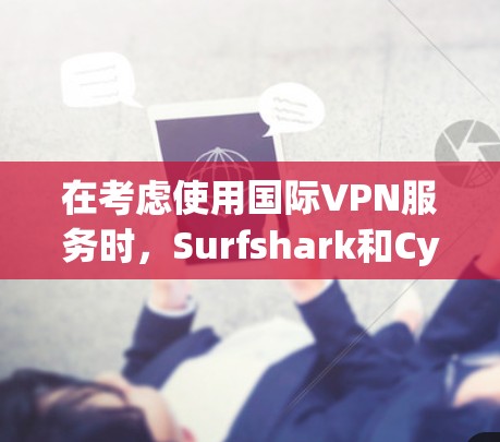 在考虑使用国际VPN服务时，Surfshark和CyberGhost各有其优缺点，以下是基于分析得出的建议